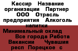 Кассир › Название организации ­ Партнер, ООО › Отрасль предприятия ­ Алкоголь, напитки › Минимальный оклад ­ 27 000 - Все города Работа » Вакансии   . Чувашия респ.,Порецкое. с.